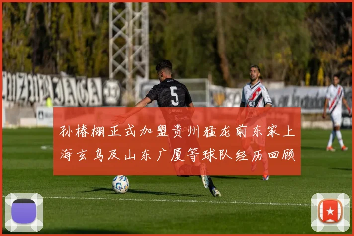 孙椿棚正式加盟贵州猛龙前东家上海玄鸟及山东广厦等球队经历回顾