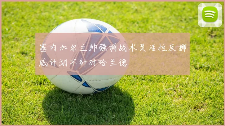 塞内加尔主帅强调战术灵活性反挪威计划不针对哈兰德