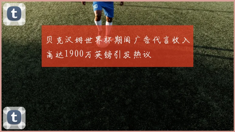 贝克汉姆世界杯期间广告代言收入高达1900万英镑引发热议