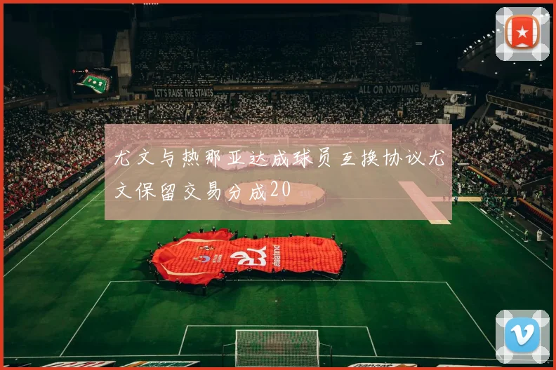 尤文与热那亚达成球员互换协议尤文保留交易分成20