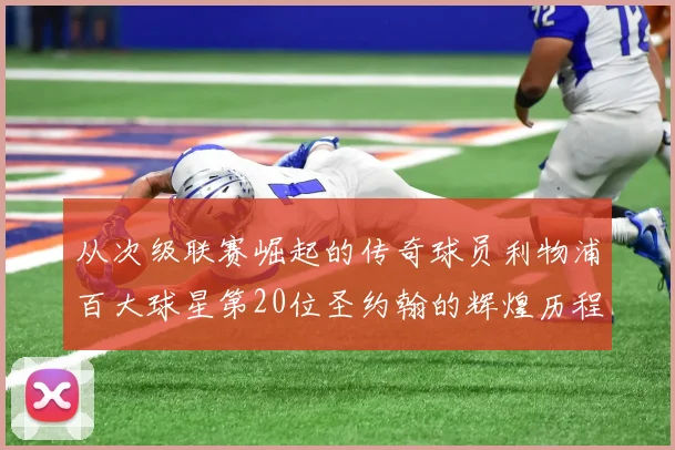 从次级联赛崛起的传奇球员利物浦百大球星第20位圣约翰的辉煌历程