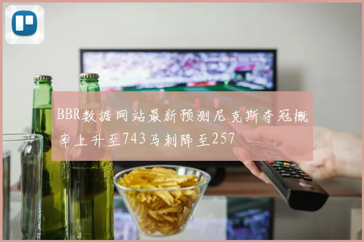 BBR数据网站最新预测尼克斯夺冠概率上升至743马刺降至257