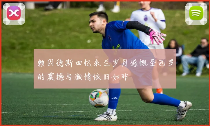 赖因德斯回忆米兰岁月感慨圣西罗的震撼与激情依旧如昨
